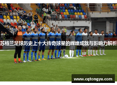 苏格兰足球历史上十大传奇球星的辉煌成就与影响力解析