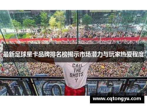 最新足球星卡品牌排名榜揭示市场潜力与玩家热爱程度