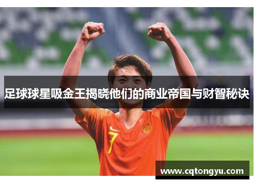 足球球星吸金王揭晓他们的商业帝国与财智秘诀